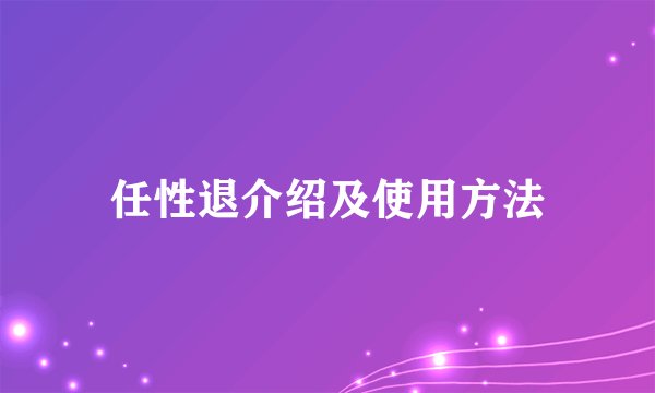 任性退介绍及使用方法