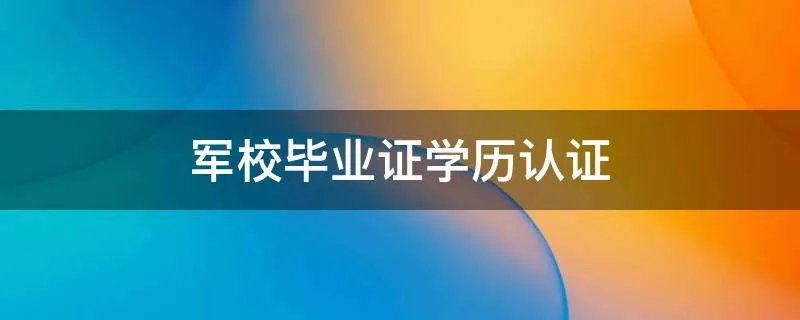 军校毕业证学历认证