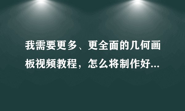 我需要更多、更全面的几何画板视频教程，怎么将制作好的几何图形插入幻灯片里？?