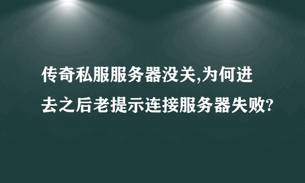 传奇私服服务器没关,为何进去之后老提示连接服务器失败?