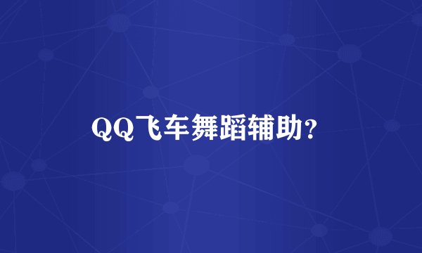 QQ飞车舞蹈辅助？