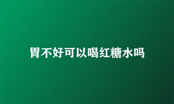 胃不好可以喝红糖水吗