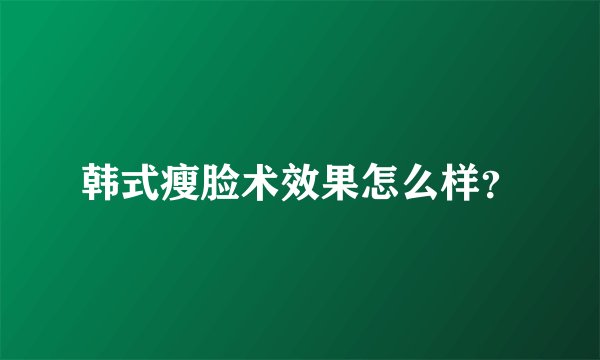 韩式瘦脸术效果怎么样？
