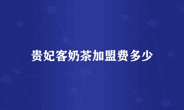 贵妃客奶茶加盟费多少