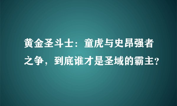 黄金圣斗士：童虎与史昂强者之争，到底谁才是圣域的霸主？