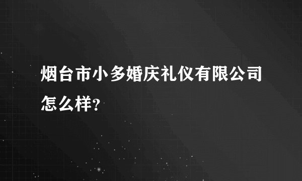 烟台市小多婚庆礼仪有限公司怎么样？
