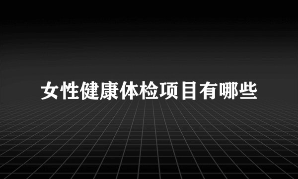 女性健康体检项目有哪些