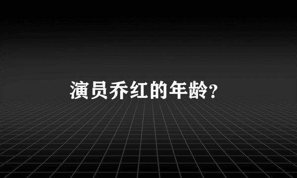 演员乔红的年龄？