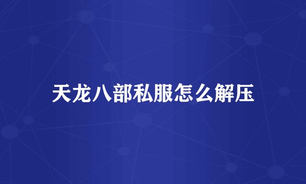 天龙八部私服怎么解压