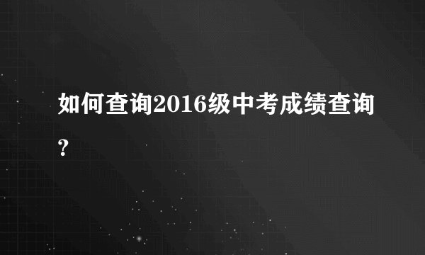 如何查询2016级中考成绩查询？