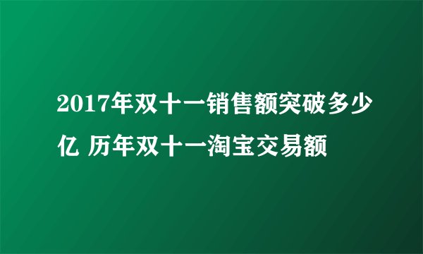 2017年双十一销售额突破多少亿 历年双十一淘宝交易额