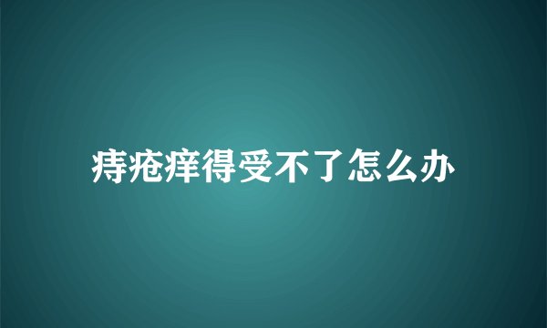 痔疮痒得受不了怎么办