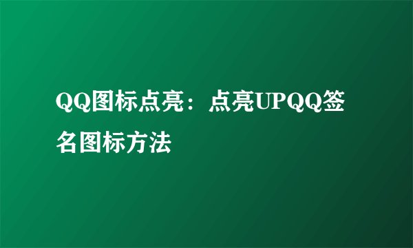 QQ图标点亮：点亮UPQQ签名图标方法