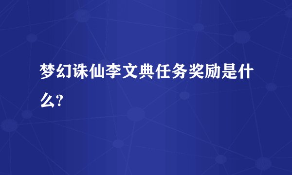 梦幻诛仙李文典任务奖励是什么?