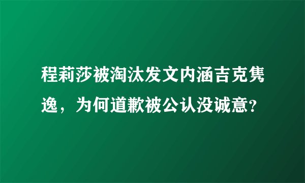 程莉莎被淘汰发文内涵吉克隽逸，为何道歉被公认没诚意？