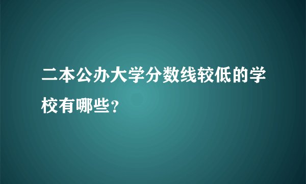 二本公办大学分数线较低的学校有哪些？