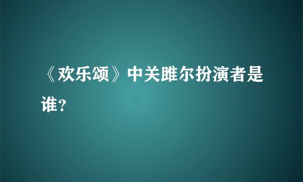 《欢乐颂》中关雎尔扮演者是谁？