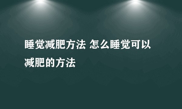 睡觉减肥方法 怎么睡觉可以减肥的方法