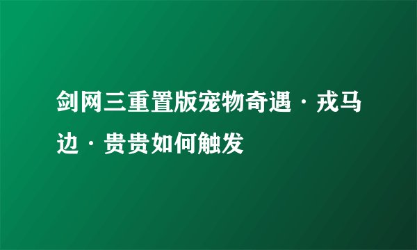 剑网三重置版宠物奇遇·戎马边·贵贵如何触发
