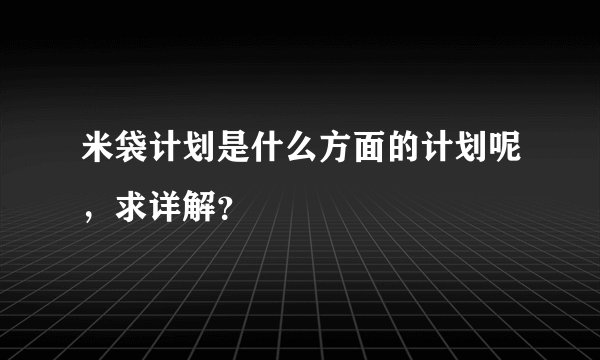 米袋计划是什么方面的计划呢，求详解？