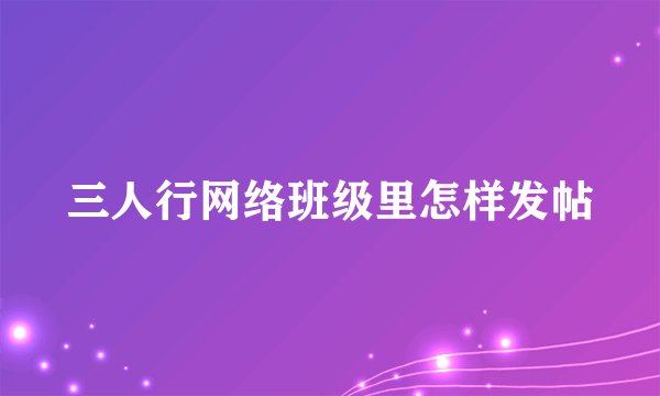 三人行网络班级里怎样发帖