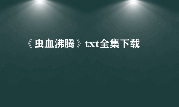 《虫血沸腾》txt全集下载