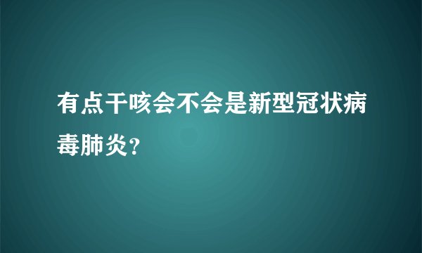 有点干咳会不会是新型冠状病毒肺炎？