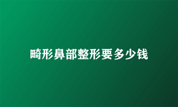畸形鼻部整形要多少钱