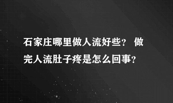 石家庄哪里做人流好些？ 做完人流肚子疼是怎么回事？