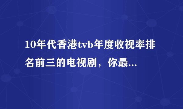 10年代香港tvb年度收视率排名前三的电视剧，你最喜欢哪一部