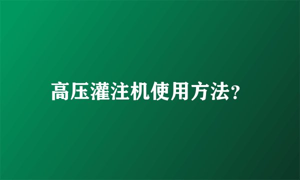 高压灌注机使用方法？