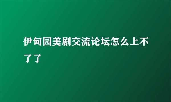 伊甸园美剧交流论坛怎么上不了了