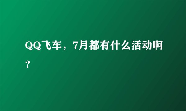 QQ飞车，7月都有什么活动啊？