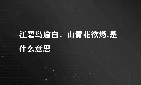 江碧鸟逾白，山青花欲燃.是什么意思