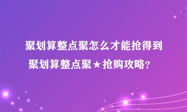 聚划算整点聚怎么才能抢得到 聚划算整点聚★抢购攻略？