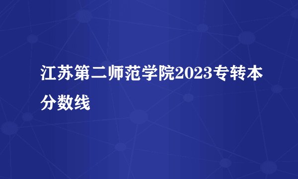 江苏第二师范学院2023专转本分数线