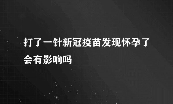打了一针新冠疫苗发现怀孕了会有影响吗