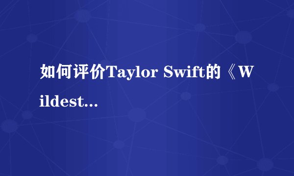 如何评价Taylor Swift的《Wildest Dreams》MV