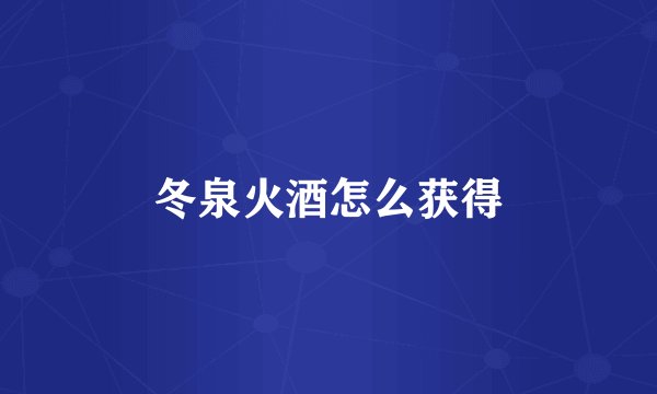 冬泉火酒怎么获得