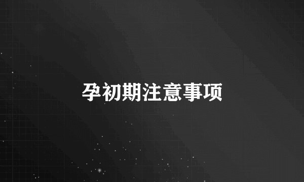孕初期注意事项