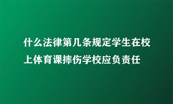 什么法律第几条规定学生在校上体育课摔伤学校应负责任