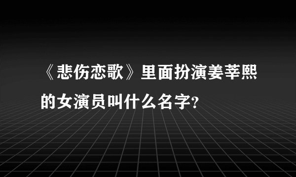 《悲伤恋歌》里面扮演姜莘熙的女演员叫什么名字？