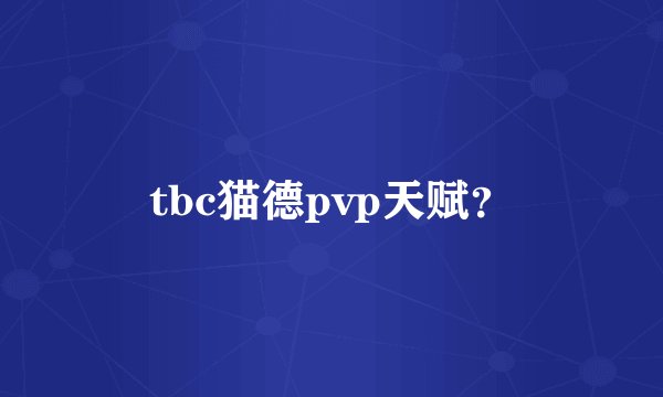 tbc猫德pvp天赋？