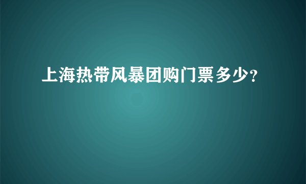 上海热带风暴团购门票多少？