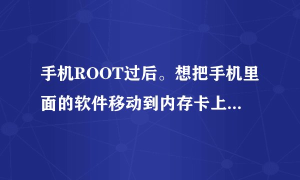 手机ROOT过后。想把手机里面的软件移动到内存卡上去，但是手机显示你的设备不支持APP2SD。