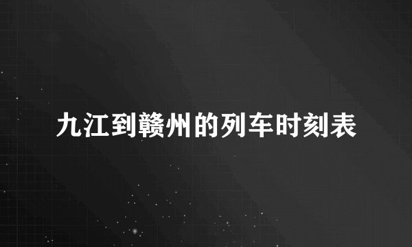 九江到赣州的列车时刻表