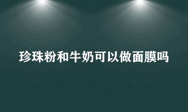 珍珠粉和牛奶可以做面膜吗
