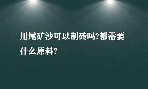 用尾矿沙可以制砖吗?都需要什么原料?