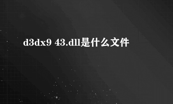 d3dx9 43.dll是什么文件