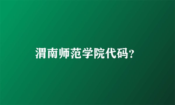 渭南师范学院代码？
